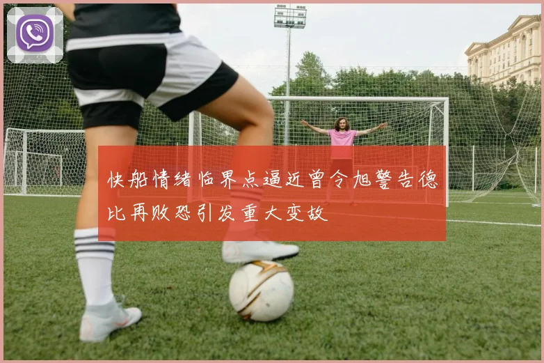 快船情绪临界点逼近曾令旭警告德比再败恐引发重大变故