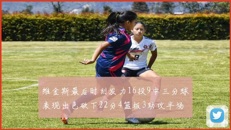 维金斯最后时刻发力16投9中三分球表现出色砍下22分4篮板3助攻半场独得15分