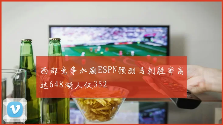 西部竞争加剧ESPN预测马刺胜率高达648湖人仅352