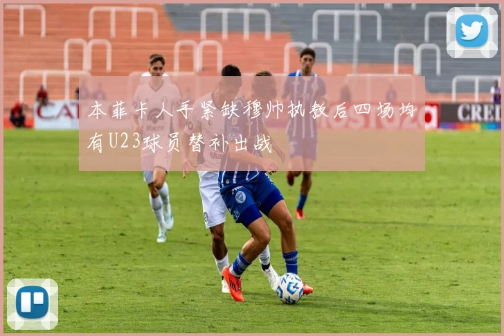 本菲卡人手紧缺穆帅执教后四场均有U23球员替补出战
