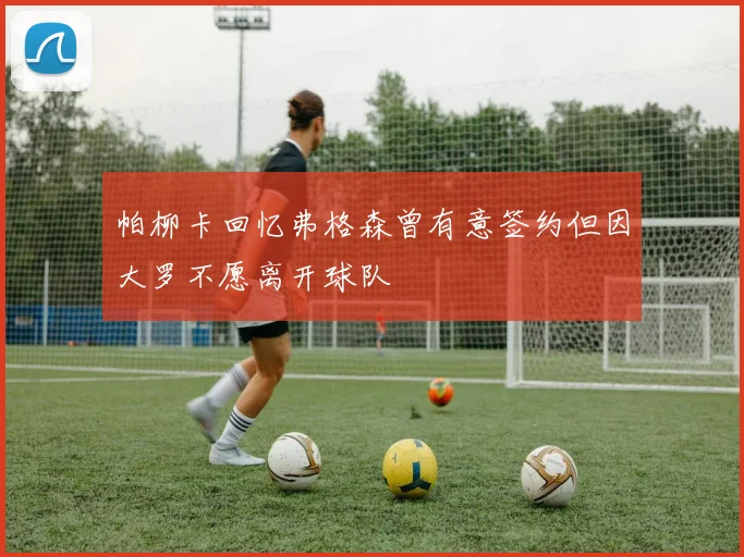 帕柳卡回忆弗格森曾有意签约但因大罗不愿离开球队