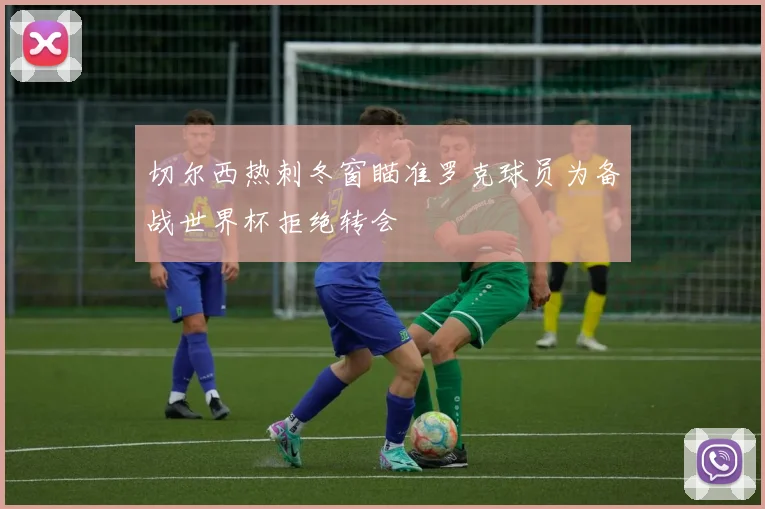 切尔西热刺冬窗瞄准罗克球员为备战世界杯拒绝转会