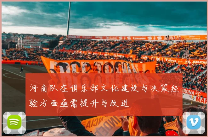 河南队在俱乐部文化建设与决策经验方面亟需提升与改进