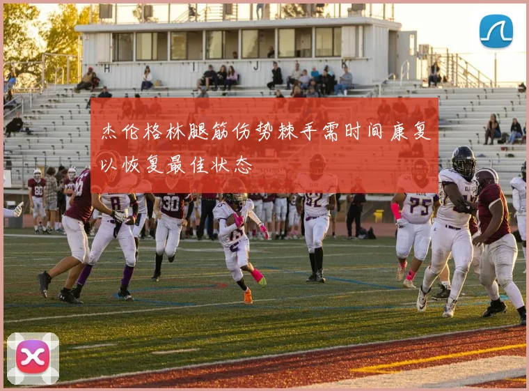 杰伦格林腿筋伤势棘手需时间康复以恢复最佳状态