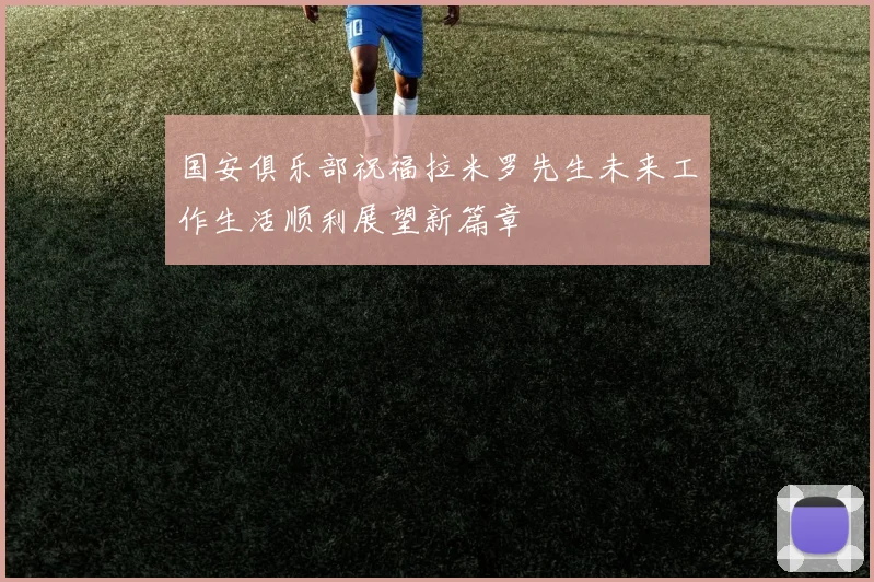国安俱乐部祝福拉米罗先生未来工作生活顺利展望新篇章