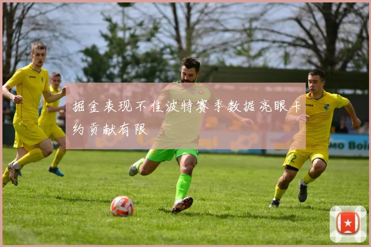 掘金表现不佳波特赛季数据亮眼卡约贡献有限