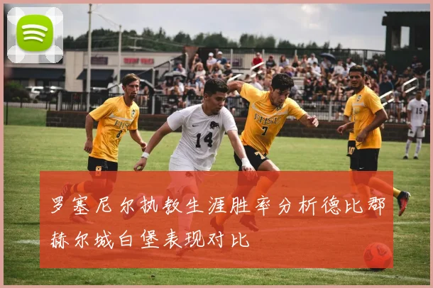 罗塞尼尔执教生涯胜率分析德比郡赫尔城白堡表现对比