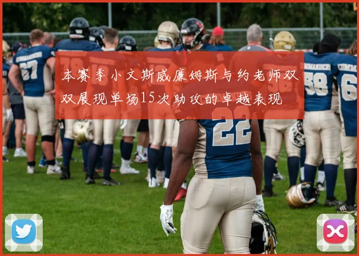 本赛季小文斯威廉姆斯与约老师双双展现单场15次助攻的卓越表现