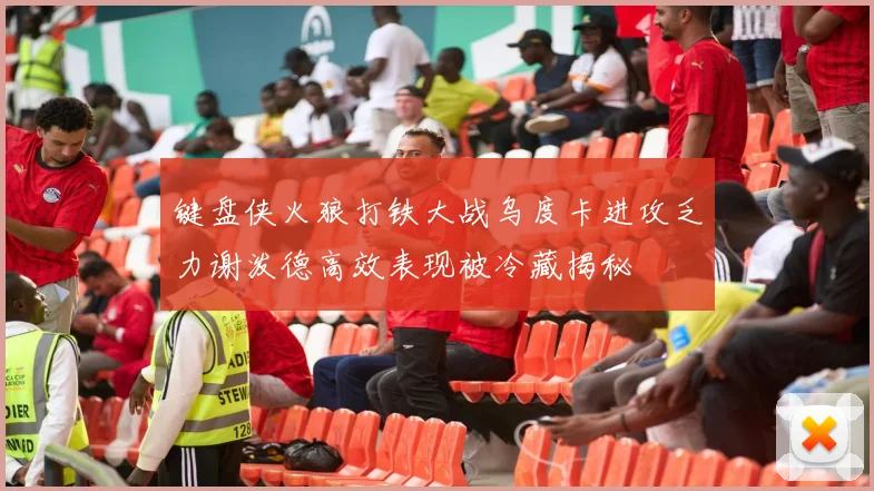 键盘侠火狼打铁大战乌度卡进攻乏力谢泼德高效表现被冷藏揭秘