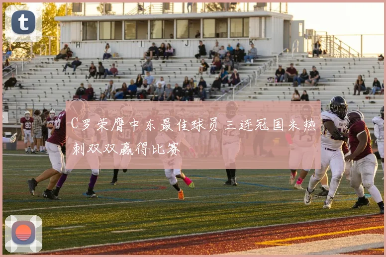 C罗荣膺中东最佳球员三连冠国米热刺双双赢得比赛