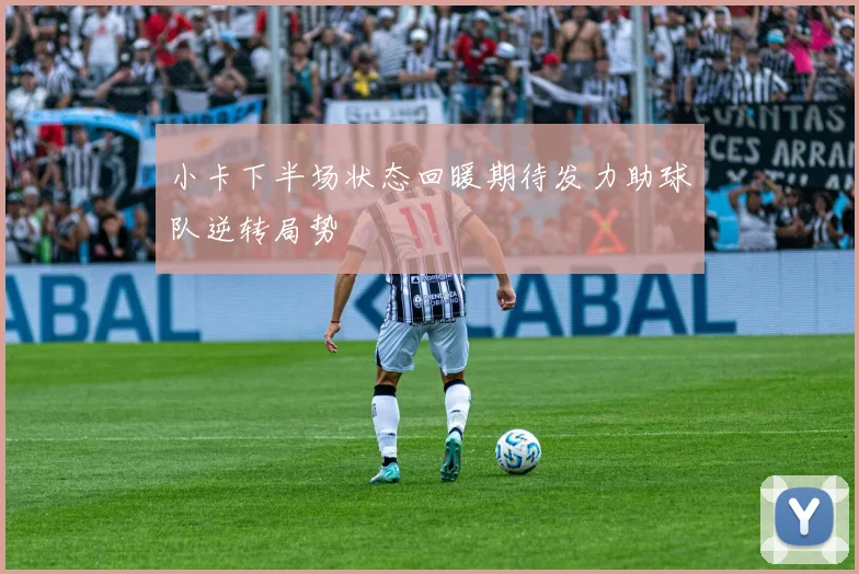 小卡下半场状态回暖期待发力助球队逆转局势