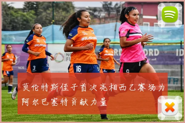 莫伦特斯侄子首次亮相西乙赛场为阿尔巴塞特贡献力量
