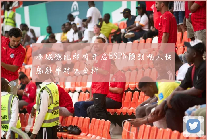 洛城德比即将开启ESPN预测湖人快船胜率对决分析